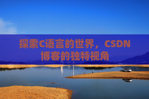 探索C语言的世界，CSDN博客的独特视角